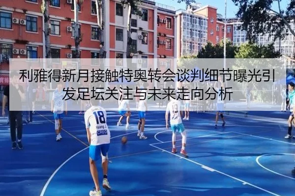 利雅得新月接触特奥转会谈判细节曝光引发足坛关注与未来走向分析